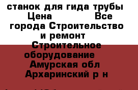 станок для гида трубы  › Цена ­ 30 000 - Все города Строительство и ремонт » Строительное оборудование   . Амурская обл.,Архаринский р-н